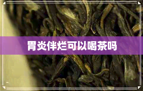 胃炎伴烂可以喝茶吗