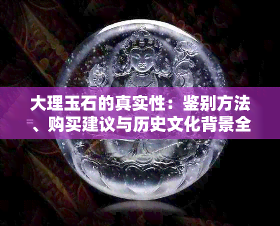 大理玉石的真实性：鉴别方法、购买建议与历史文化背景全解析