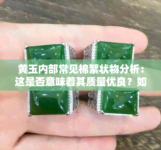 黄玉内部常见棉絮状物分析：这是否意味着其质量优良？如何鉴别优质黄玉？