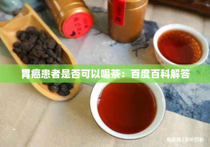 胃癌患者是否可以喝茶：百度百科解答