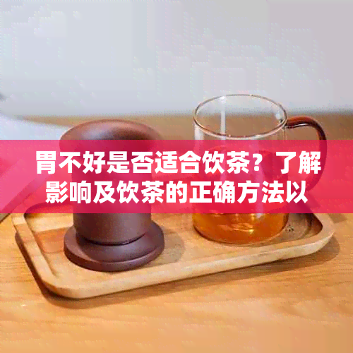 胃不好是否适合饮茶？了解影响及饮茶的正确方法以保护胃健