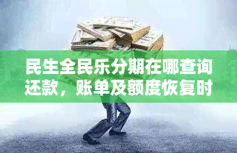 民生全民乐分期在哪查询还款，账单及额度恢复时间，使用注意事项