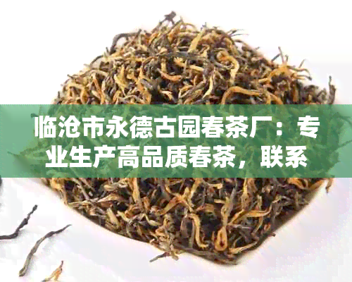 临沧市永德古园春茶厂：专业生产高品质春茶，联系电话待定