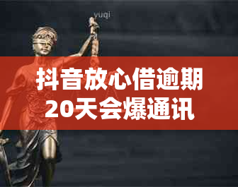 抖音放心借逾期20天会爆通讯录吗？安全吗？怎么办？