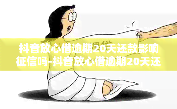 抖音放心借逾期20天还款影响吗-抖音放心借逾期20天还款影响吗