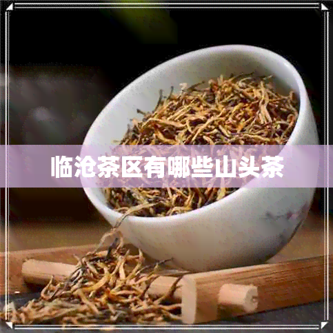 临沧茶区有哪些山头茶