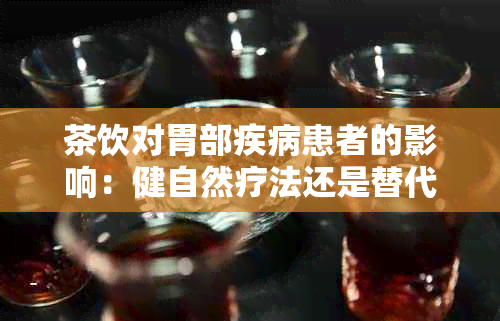 茶饮对胃部疾病患者的影响：健自然疗法还是替代？