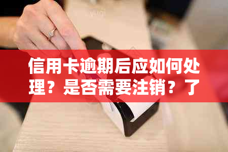 信用卡逾期后应如何处理？是否需要注销？了解全面解决方案和注意事项