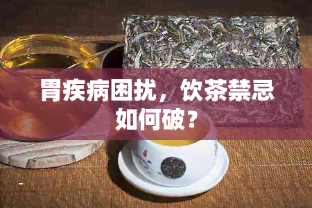 胃疾病困扰，饮茶禁忌如何破？