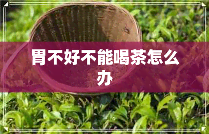 胃不好不能喝茶怎么办