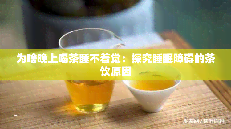 为啥晚上喝茶睡不着觉：探究睡眠障碍的茶饮原因