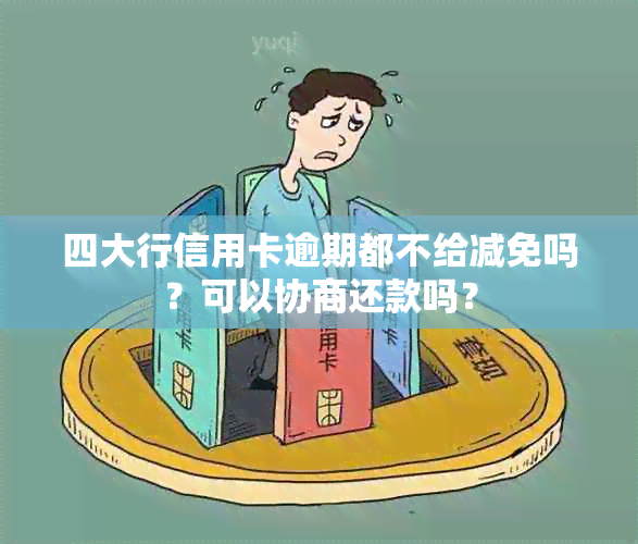 四大行信用卡逾期都不给减免吗？可以协商还款吗？