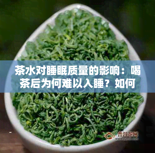 茶水对睡眠质量的影响：喝茶后为何难以入睡？如何解决？