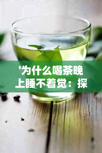 '为什么喝茶晚上睡不着觉：探究原因和解决办法'