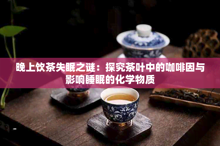 晚上饮茶失眠之谜：探究茶叶中的 *** 与影响睡眠的化学物质