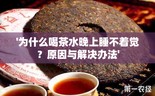 '为什么喝茶水晚上睡不着觉？原因与解决办法'