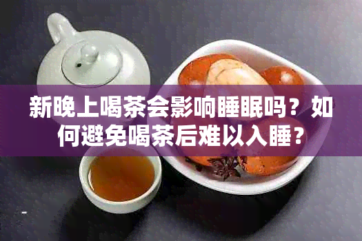 新晚上喝茶会影响睡眠吗？如何避免喝茶后难以入睡？