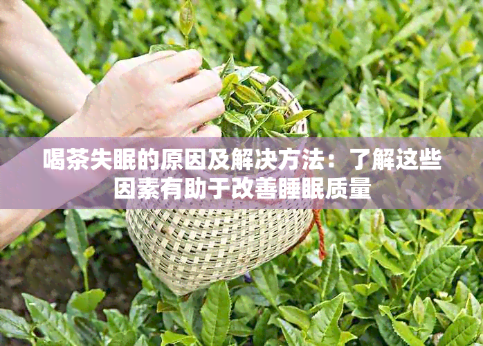 喝茶失眠的原因及解决方法：了解这些因素有助于改善睡眠质量