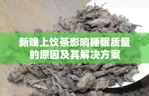 新晚上饮茶影响睡眠质量的原因及其解决方案