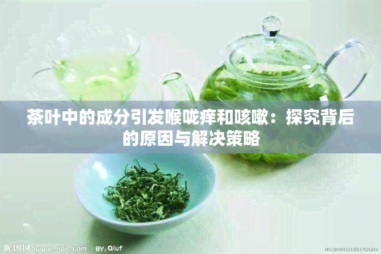 茶叶中的成分引发喉咙痒和咳嗽：探究背后的原因与解决策略