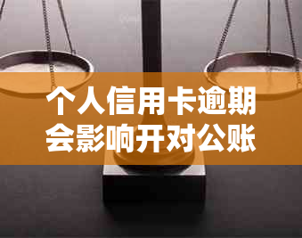 个人信用卡逾期会影响开对公账户的安全性吗？