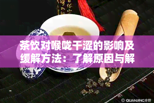 茶饮对喉咙干涩的影响及缓解方法：了解原因与解决方案