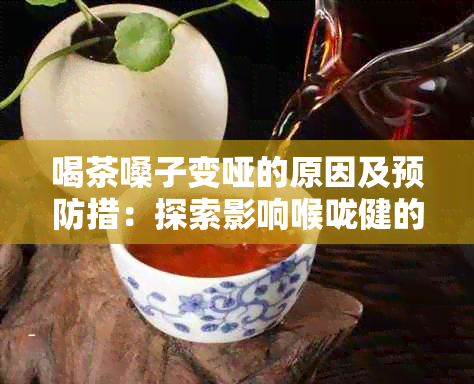 喝茶嗓子变哑的原因及预防措：探索影响喉咙健的多元因素