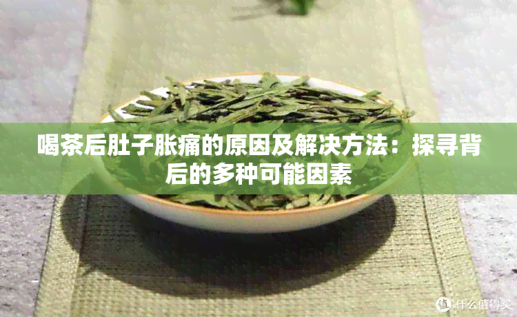 喝茶后肚子胀痛的原因及解决方法：探寻背后的多种可能因素