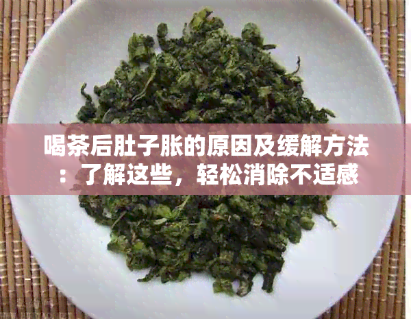 喝茶后肚子胀的原因及缓解方法：了解这些，轻松消除不适感