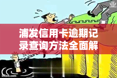 浦发信用卡逾期记录查询方法全面解析：如何查看、处理以及预防逾期问题