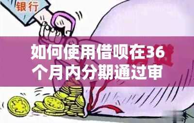 如何使用借呗在36个月内分期通过审核？解答用户常见问题