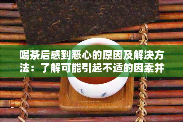 喝茶后感到恶心的原因及解决方法：了解可能引起不适的因素并采取相应措