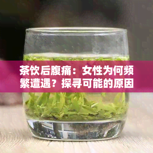 茶饮后腹痛：女性为何频繁遭遇？探寻可能的原因与解决方法