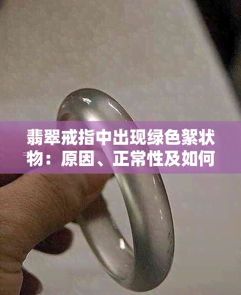 翡翠戒指中出现绿色絮状物：原因、正常性及如何处理