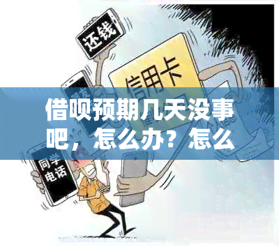 借呗预期几天没事吧，怎么办？怎么回事？会上吗？