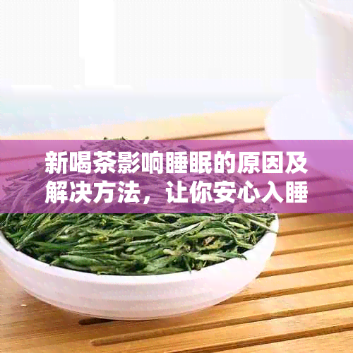 新喝茶影响睡眠的原因及解决方法，让你安心入睡