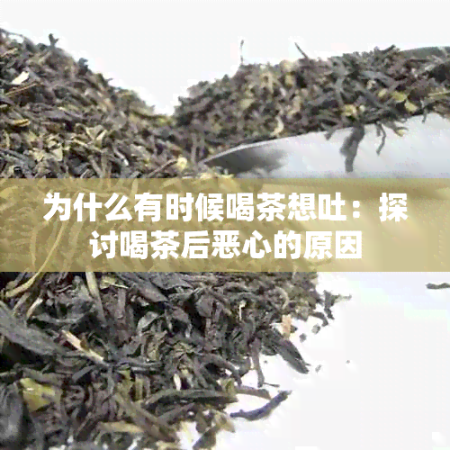 为什么有时候喝茶想吐：探讨喝茶后恶心的原因