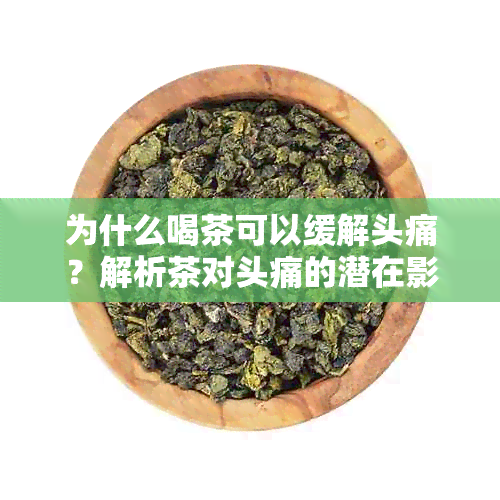 为什么喝茶可以缓解头痛？解析茶对头痛的潜在影响与原理