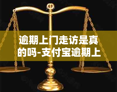 逾期上门走访是真的吗-支付宝逾期上门走访是真的吗