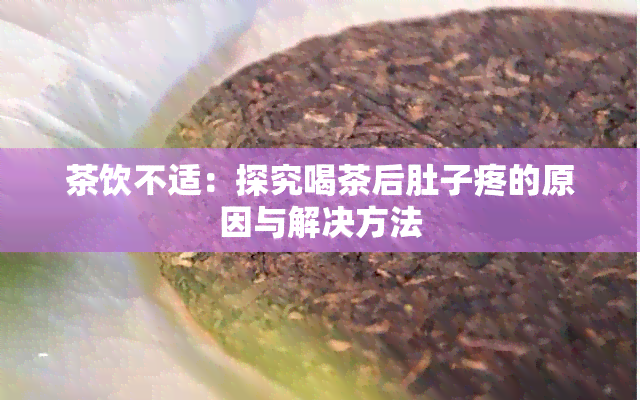 茶饮不适：探究喝茶后肚子疼的原因与解决方法