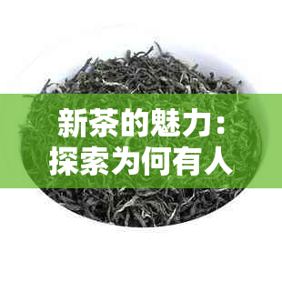 新茶的魅力：探索为何有人喜欢品味这一奇饮品