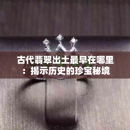 古代翡翠出土最早在哪里：揭示历史的珍宝秘境