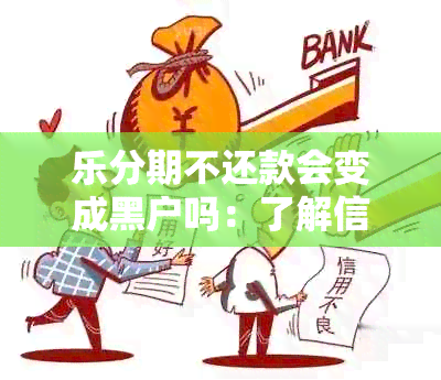 乐分期不还款会变成黑户吗：了解信用贷款的风险