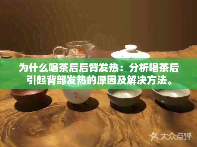 为什么喝茶后后背发热：分析喝茶后引起背部发热的原因及解决方法。