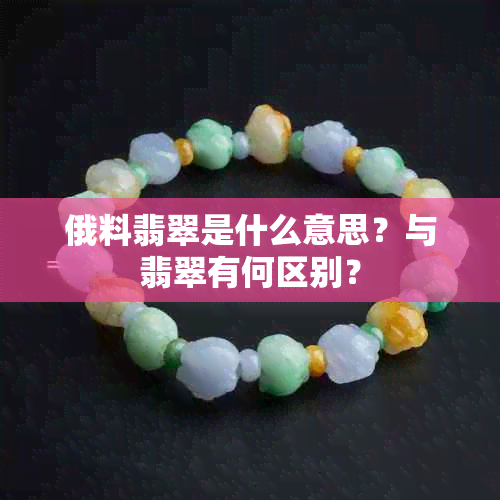 俄料翡翠是什么意思？与翡翠有何区别？