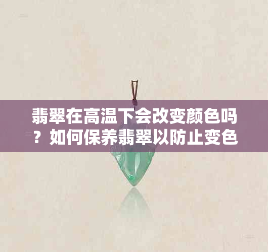 翡翠在高温下会改变颜色吗？如何保养翡翠以防止变色？