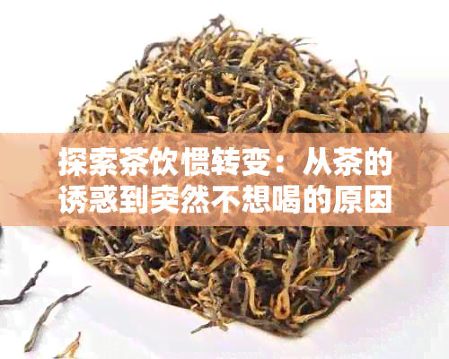 探索茶饮惯转变：从茶的诱惑到突然不想喝的原因及解决方法