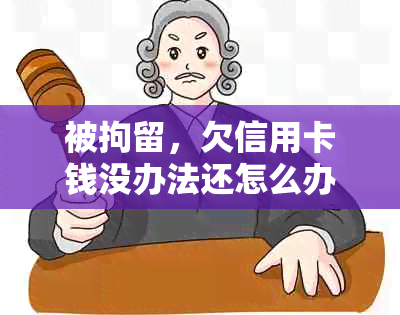 被拘留，欠信用卡钱没办法还怎么办？