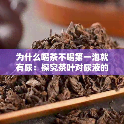 为什么喝茶不喝之一泡就有尿：探究茶叶对尿液的影响