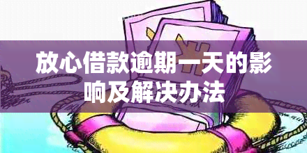 放心借款逾期一天的影响及解决办法